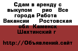 Сдам в аренду с выкупом kia рио - Все города Работа » Вакансии   . Ростовская обл.,Каменск-Шахтинский г.